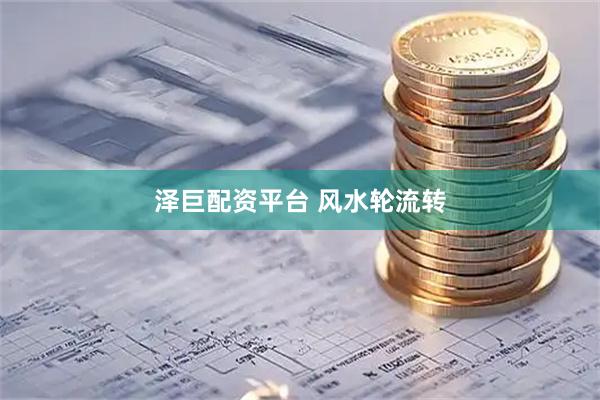 泽巨配资平台 风水轮流转
