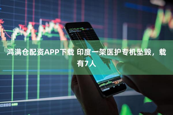 鸿满仓配资APP下载 印度一架医护专机坠毁，载有7人