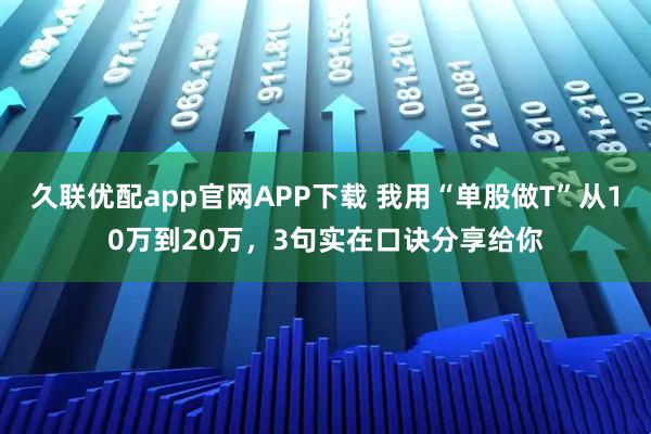 久联优配app官网APP下载 我用“单股做T”从10万到20万，3句实在口诀分享给你